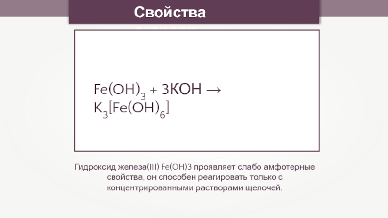 Свойства оксидовГидроксид железа(III) Fe(OH)3 проявляет слабо амфотерные свойства, он способен реагировать только с концентрированными растворами щелочей.Fe(OH)3 +