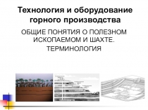 Презентация по горному делу на тему ОБЩИЕ ПОНЯТИЯ О ПОЛЕЗНОМ ИСКОПАЕМОМ И ШАХТЕ. ТЕРМИНОЛОГИЯ