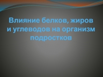 Презентация по химии на тему:Влияние жиров, белков и углеводов