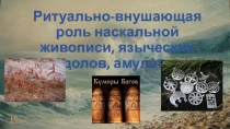 Презентация к уроку 9 класс по теме Ритуально-внушающая роль наскальной живописи, языческих идолов, амулетов