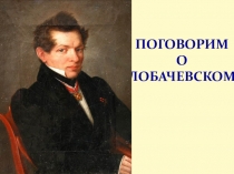 Презентация по математике Поговорим о Лобачевском