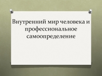 Презентация к уроку по технологии Внутренний мир человека и профессиональное самоопределение