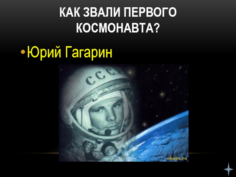 Как звали первого космонавта?Юрий Гагарин