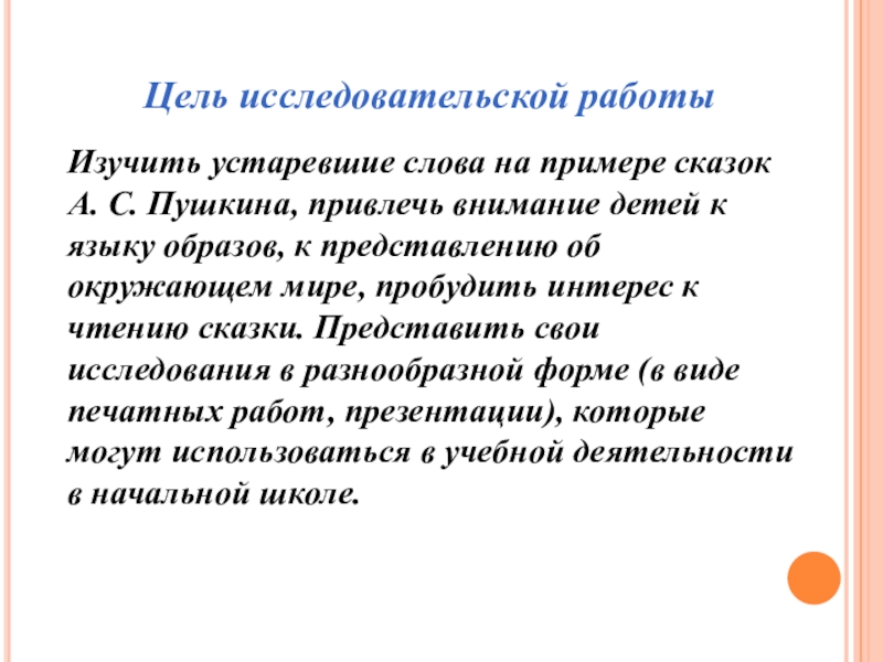 Цель исследовательской работыИзучить устаревшие слова на примере сказок А. С. Пушкина, привлечь внимание детей к языку образов,