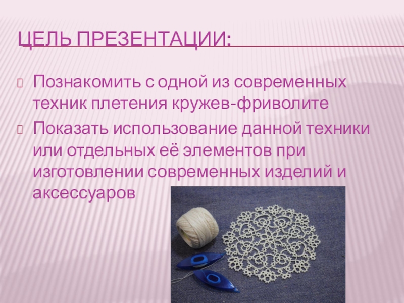 Цель презентации:Познакомить с одной из современных техник плетения кружев-фриволитеПоказать использование данной техники или отдельных её элементов при