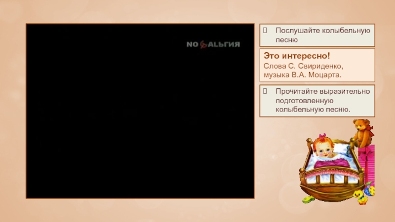 Послушайте колыбельную песнюЭто интересно!Слова С. Свириденко, музыка В.А. Моцарта.Прочитайте выразительно подготовленную колыбельную песню.