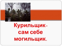 Презентация: Курильщик-сам себе могильщик.