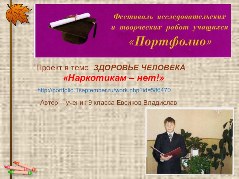 http://portfolio.1september.ru/work.php?id=586470Проект в теме ЗДОРОВЬЕ ЧЕЛОВЕКА       «Наркотикам – нет!»Автор – ученик