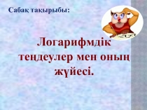 Презентация по математике Логарифмдік теңдеулерді шешу