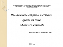 Презентация к родительскому собранию Дети - это счастье в МАДОУ детский сад №31 Золотой ключик