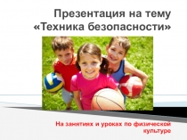 Презентация по физической культуре на тему Техника безопасности на занятиях и уроках физической культуры