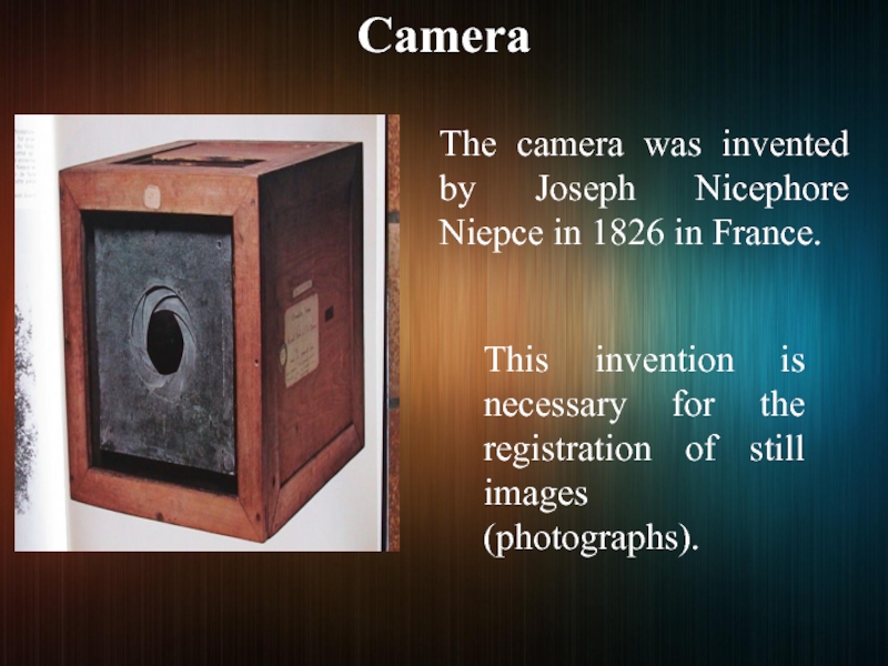 CameraThe camera was invented by Joseph Nicephore Niepce in 1826 in France.This invention is necessary for the