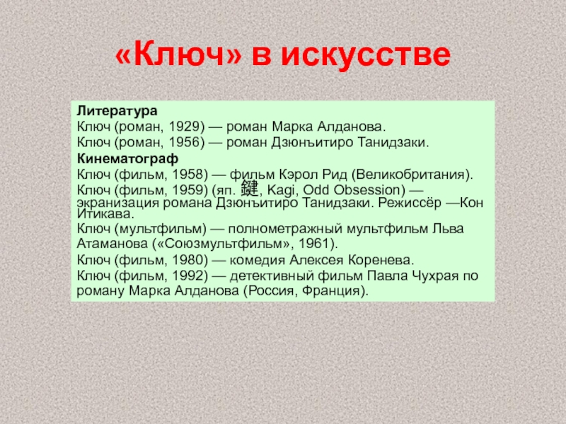 «Ключ» в искусствеЛитератураКлюч (роман, 1929) — роман Марка Алданова.Ключ (роман, 1956) — роман Дзюнъитиро Танидзаки.КинематографКлюч (фильм, 1958) — фильм Кэрол Рид (Великобритания).Ключ (фильм, 1959) (яп. 鍵,