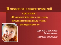 Презентация к тренингу: Взаимодействие с детьми, имеющими разные типы темперамента.