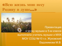 Всю жизнь мою несу родину в душе. Всю жизнь мою несу родину в душе 5 класс. Тема урока всю жизнь мою несу родину в душе. Всю жизнь мою несу родину в душе 5 класс проект.