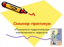 Семинар-практикум Психолого-педагогическая компетентность педагога