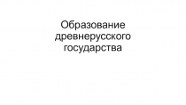 Лекция: Образование Древнего Русского государства (от призвания Варяг до Владимира Святого)