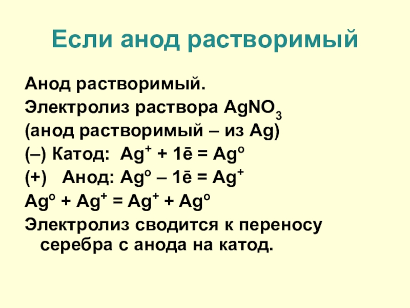 Если анод растворимыйАнод растворимый.Электролиз раствора AgNO3 (анод растворимый – из Ag)(–) Катод: Ag+ + 1ē = Ago