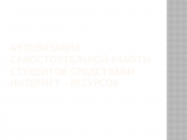 Активизация самостоятельной работы студентов средствами интернет - ресурсов