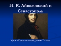 Презентация к занятию по курсу Севастополеведение Айвазовский и Севастополь