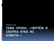 Презентация по технологии на тему:Тема урока: Чертёж и сборка куба из бумаги.