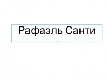 Презентация по Новой истории на тему Рафаэль Санти