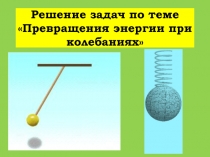 Презентация по физике на тему Решение задач на превращение энергии при механических колебаниях(11 класс)