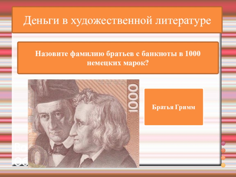 ВикторинаВопрос и ответ Образцы и приёмыДеньги в художественной литературеНазовите фамилию братьев с банкноты в 1000 немецких марок?Братья Гримм