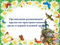 Презентация: Организация развивающей предметно-пространственной среды в первой младшей группе.