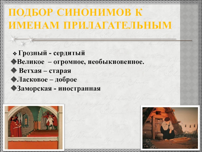 ПОДБОР СИНОНИМОВ К ИМЕНАМ ПРИЛАГАТЕЛЬНЫМ Грозный - сердитыйВеликое – огромное, необыкновенное. Ветхая – стараяЛасковое – доброеЗаморская -