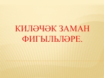 Презентация по татарскому языку на тему Килэчэк заман фигыльлэре