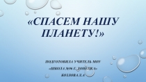 ПрезентацияСпасем нашу планету, окружающий мир, 4 класс
