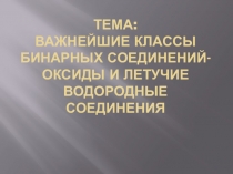 Тема: Важнейшие классы бинарных соединений оксиды и летучие водородные соединения