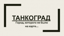 Презентация по внеурочной деятельности по теме: Танкоград-город, которого не было на карте