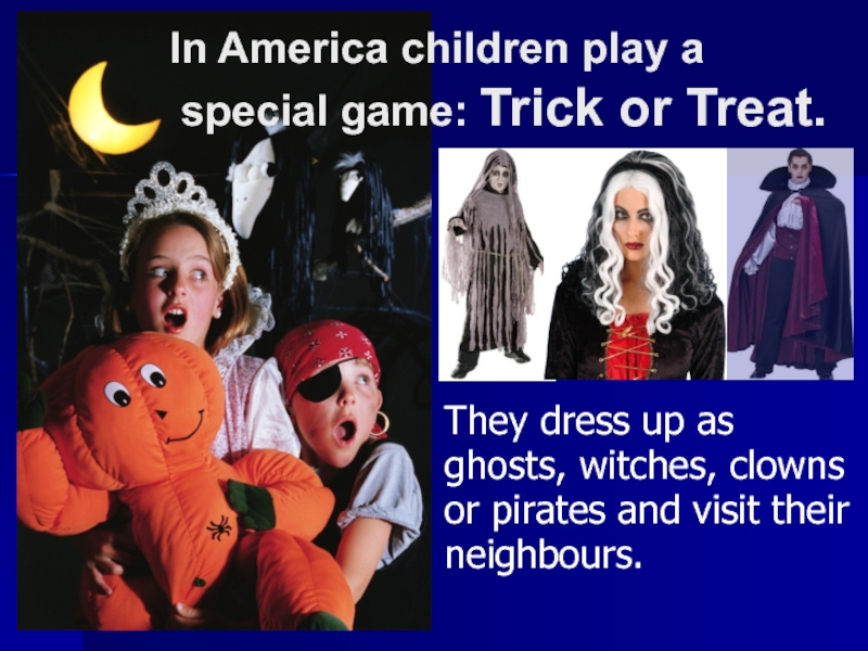 They dress up asghosts, witches, clownsor pirates and visit theirneighbours. In America children play a special game: