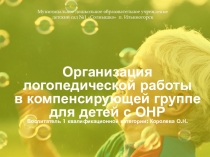 Презентация Организация логопедической работы в компенсирующей группе для детей с ОНР
