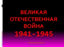 Презентация Периодизация Великой Отечественной войны 1941-1945 гг