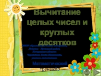 Презентация по математике Вычитание целых чисел и круглых десятков. Интерактивный тренажёр
