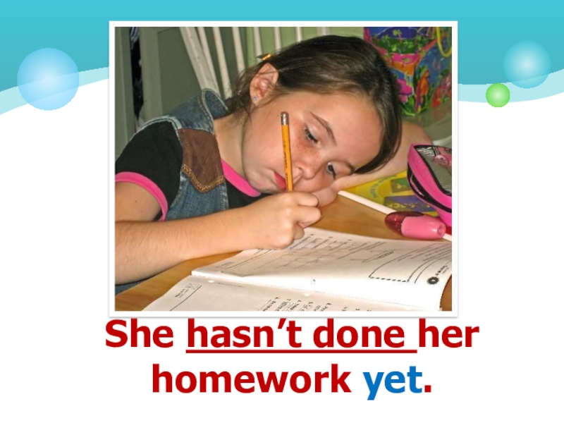 She not do her homework yet. She does her homework. Clara hasnt just done her homework. Have you finished your homework yet.