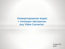 Презентация для учителя Конвертирование видео с помощью программы Any Video Converter