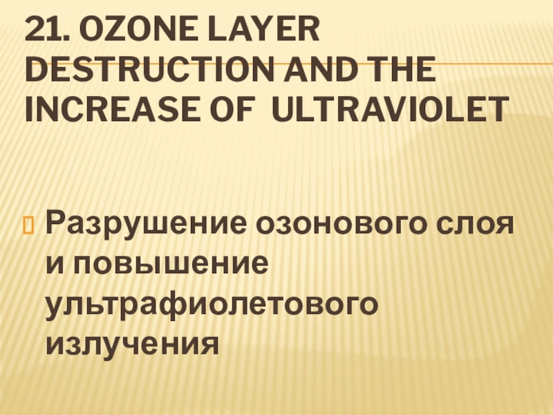 21. Ozone layer destruction and the increase of ultravioletРазрушение озонового слоя и повышение ультрафиолетового излучения
