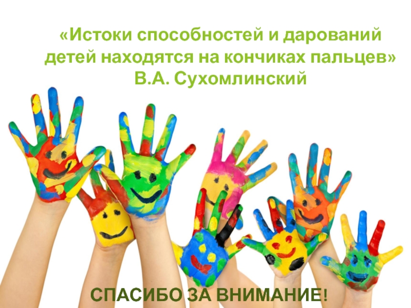 Спасибо за внимание!«Истоки способностей и дарований детей находятся на кончиках пальцев» В.А. Сухомлинский