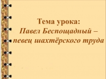 Презентация по литературе Павел Беспощадный - певец шахтёрского труда (8 класс)