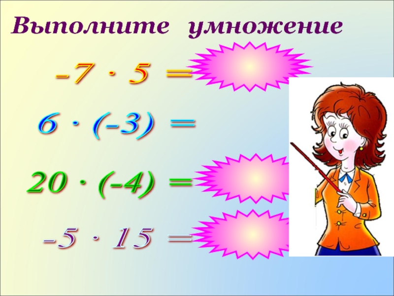 Выполните  умножение-7 · 5 = 6 · (-3) = 20 · (-4) = -5 · 15