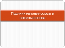 Презентация по теме СОЮЗЫ и СОЮЗНЫЕ СЛОВА