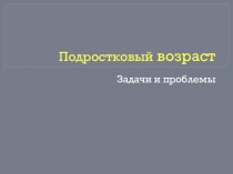 Презентация  Подростковый возраст: задачи и проблемы