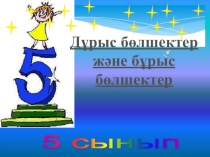 Презентация по математике на тему Дұрыс бөлшектер және бұрыс бөлшектер(5 класс)