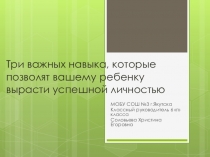 Презентация для родительского собрания на тему Три важных навыка, которые позволят ребенку вырасти успешной личностью