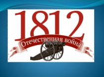 Презентация по Истории Отечественная война 1812 года