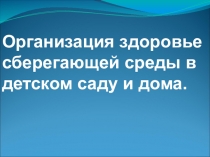 Презентация для родительского собрания Организация здоровье сберегающей среды в детском саду и дома